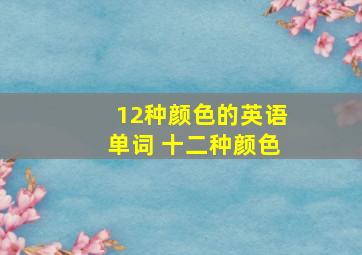 12种颜色的英语单词 十二种颜色